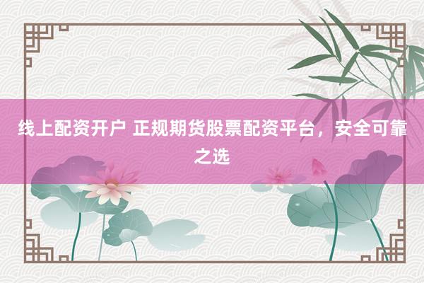 線上配資開戶 正規(guī)期貨股票配資平臺，安全可靠之選