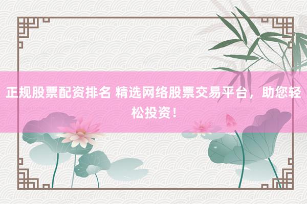 正規(guī)股票配資排名 精選網(wǎng)絡(luò)股票交易平臺，助您輕松投資！