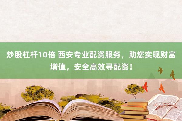 炒股杠桿10倍 西安專業(yè)配資服務(wù)，助您實(shí)現(xiàn)財(cái)富增值，安全高效尋配資！
