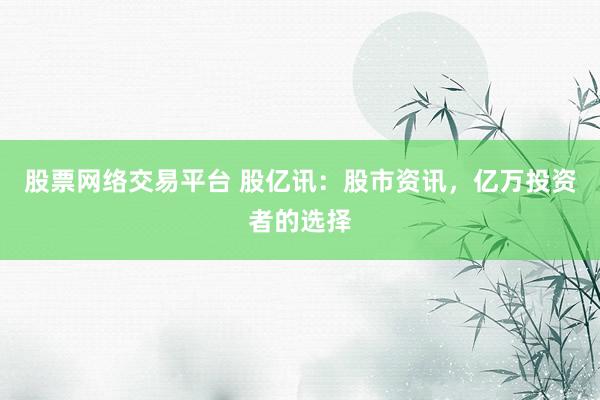 股票網(wǎng)絡(luò)交易平臺(tái) 股億訊：股市資訊，億萬(wàn)投資者的選擇