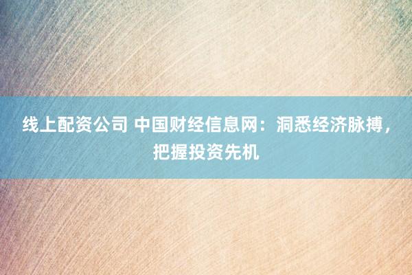 線上配資公司 中國財經(jīng)信息網(wǎng)：洞悉經(jīng)濟(jì)脈搏，把握投資先機