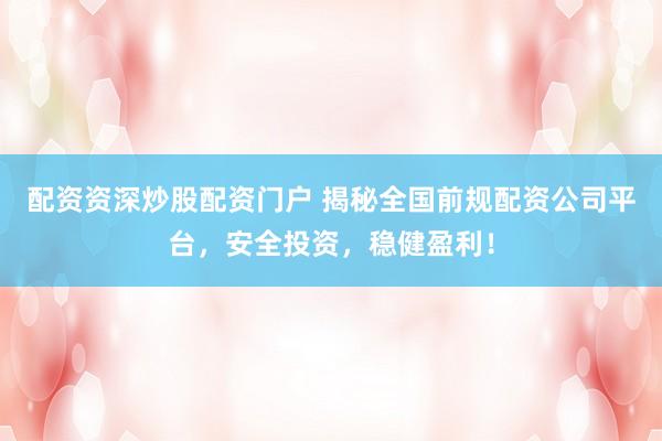 配資資深炒股配資門戶 揭秘全國前規(guī)配資公司平臺，安全投資，穩(wěn)健盈利！