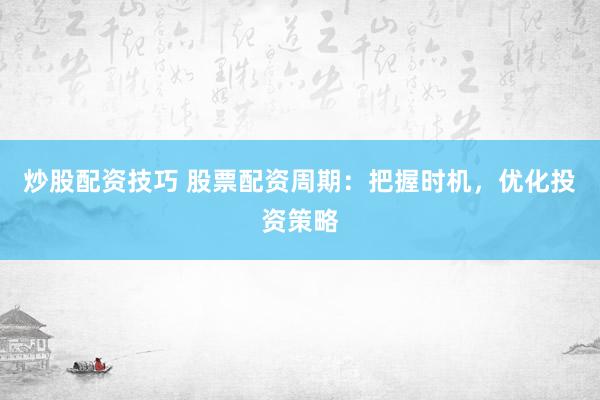 炒股配資技巧 股票配資周期：把握時機，優(yōu)化投資策略