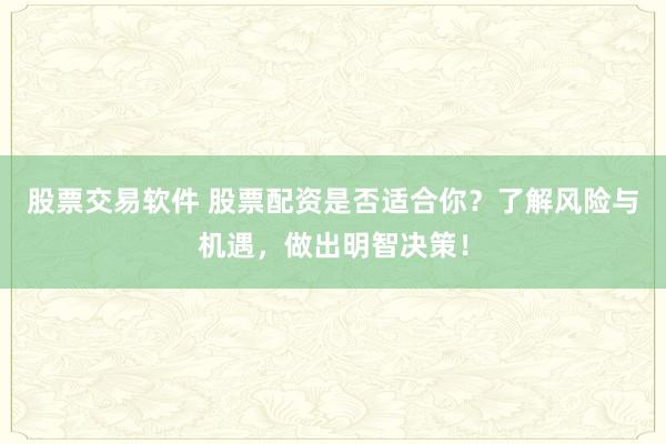 股票交易軟件 股票配資是否適合你？了解風(fēng)險(xiǎn)與機(jī)遇，做出明智決策！