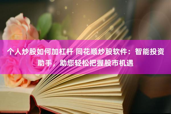 個(gè)人炒股如何加杠桿 同花順炒股軟件：智能投資助手，助您輕松把握股市機(jī)遇