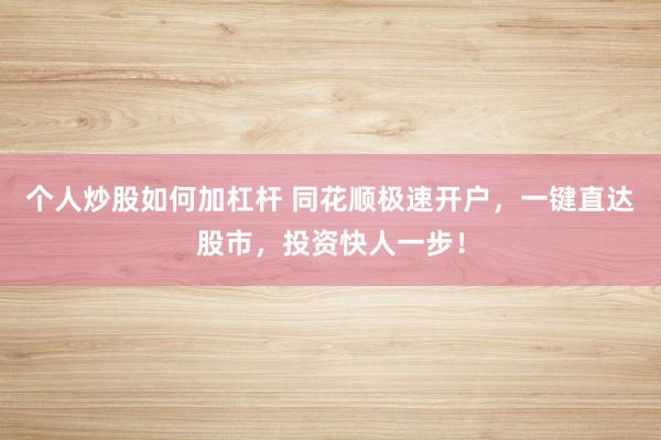 個(gè)人炒股如何加杠桿 同花順極速開(kāi)戶(hù)，一鍵直達(dá)股市，投資快人一步！
